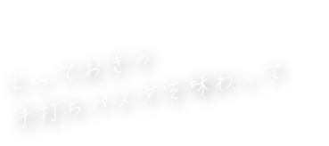 とっておきの手打ちパスタを味わって